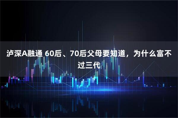 泸深A融通 60后、70后父母要知道，为什么富不过三代