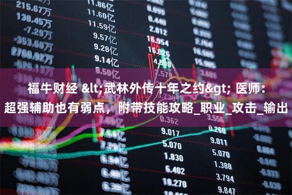 福牛财经 <武林外传十年之约> 医师：超强辅助也有弱点，附带技能攻略_职业_攻击_输出