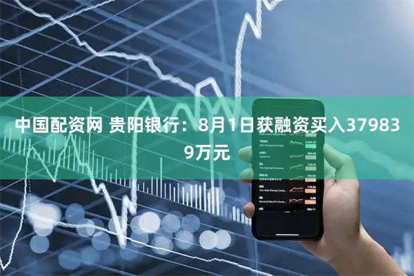 中国配资网 贵阳银行：8月1日获融资买入379839万元