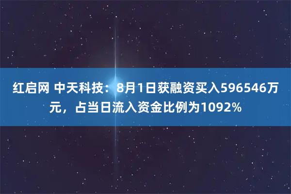 红启网 中天科技：8月1日获融资买入596546万元，占当日流入资金比例为1092%