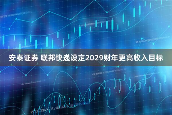 安泰证券 联邦快递设定2029财年更高收入目标