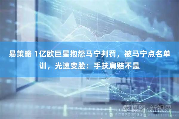 易策略 1亿欧巨星抱怨马宁判罚，被马宁点名单训，光速变脸：手扶肩赔不是