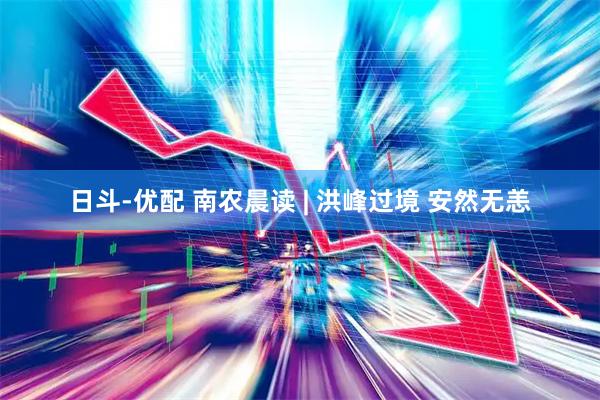 日斗-优配 南农晨读 | 洪峰过境 安然无恙
